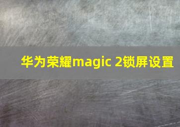 华为荣耀magic 2锁屏设置